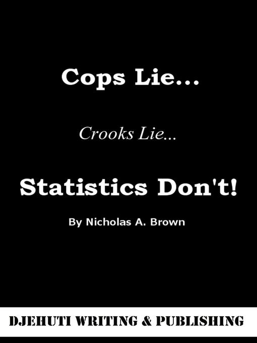 Title details for Cops Lie... Crooks Lie... Statistics Don't! by Nicholas Brown - Available